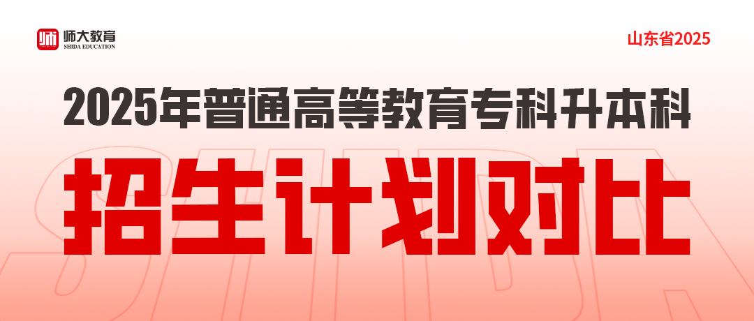 招生对比丨2025年普通高等教育专科升本科招生计划对比！